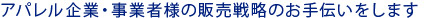 アパレル企業・事業者様の販売戦略のお手伝いをします